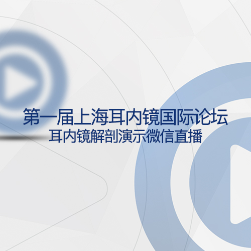 第一届上海耳内镜国际论坛-耳内镜解剖演示微信直播